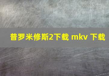 普罗米修斯2下载 mkv 下载